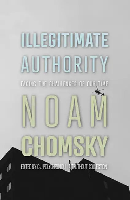 Illegitimate Authority: Facing the Challenges of Our Time by Noam Chomsky