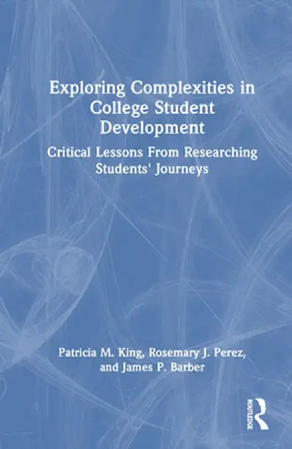 Exploring Complexities in College Student Development: Critical Lessons from Researching Students' Journeys by Patricia M. King