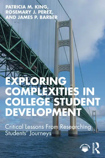 Exploring Complexities in College Student Development: Critical Lessons from Researching Students' Journeys by Patricia M. King