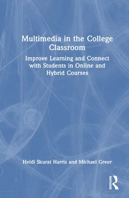 Multimedia in the College Classroom: Improve Learning and Connect with Students in Online and Hybrid Courses by Heidi Skurat Harris