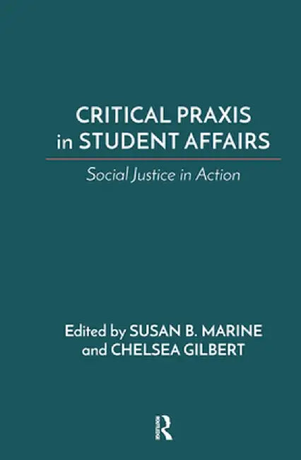 Critical PRAXIS in Student Affairs: Social Justice in Action by Susan B. Marine