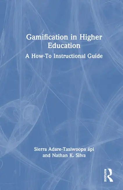 Gamification in Higher Education: A How-To Instructional Guide by Sier Adare-Tasiwoopa ápi