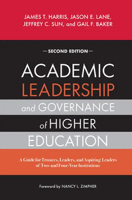 Academic Leadership and Governance of Higher Education: A Guide for Trustees, Leaders, and Aspiring Leaders of Two- and Four-Year Institutions by James T. Harris