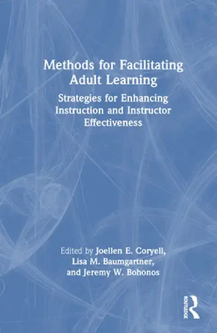 Methods for Facilitating Adult Learning: Strategies for Enhancing Instruction and Instructor Effectiveness by Joellen E. Coryell