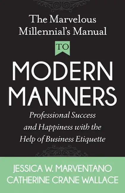 The Marvelous Millennial's Manual to Modern Manners: Professional Success and Happiness with the Help of Business Etiquette by Jessica W. Marventano