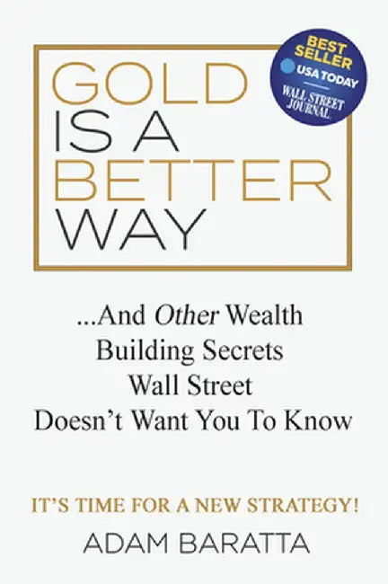 Gold Is a Better Way: The Wealth Building Secret Wall Street Doesn't Want You to Know by Adam Baratta