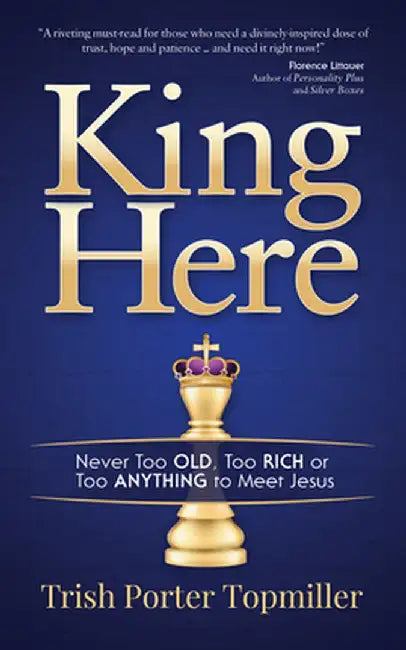 King Here: Never Too Old, Too Rich or Too Anything to Meet Jesus by Trish Porter Topmiller