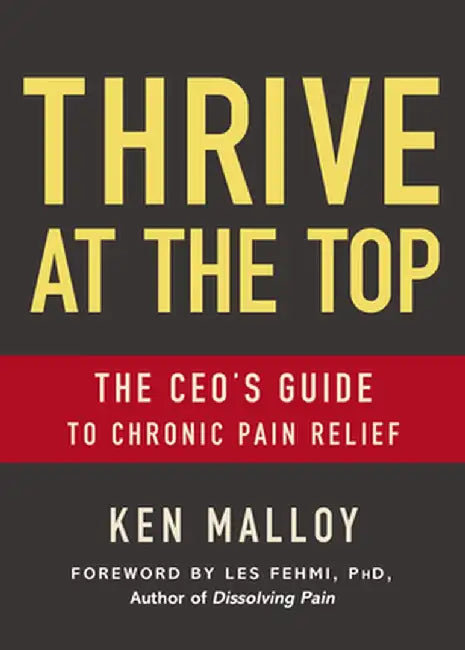 Thrive at the Top: The Ceo's Guide to Chronic Pain Relief by Ken Malloy