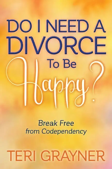 Do I Need a Divorce to Be Happy?: Break Free from Codependency by Teri Grayner