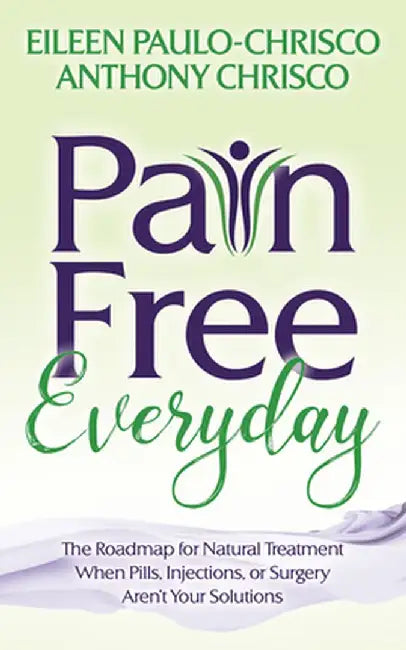 Pain Free Everyday: The Roadmap for Natural Treatment When Pills, Injections, or Surgery Aren't Your Solutions