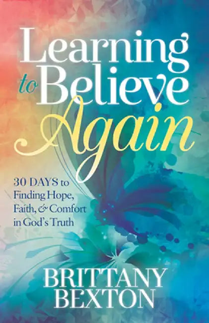 Learning to Believe Again: 30 Days to Finding Hope, Faith, and Comfort in Godas Truth