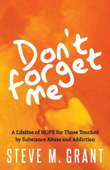 Donat Forget Me: A Lifeline of Hope for Those Touched by Substance Abuse and Addiction by Steve Grant