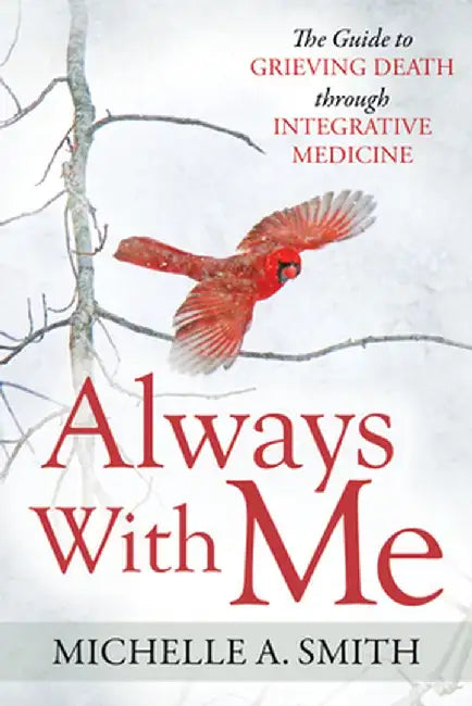 Always with Me: The Guide to Grieving Death Through Integrative Medicine by Michelle A. Smith