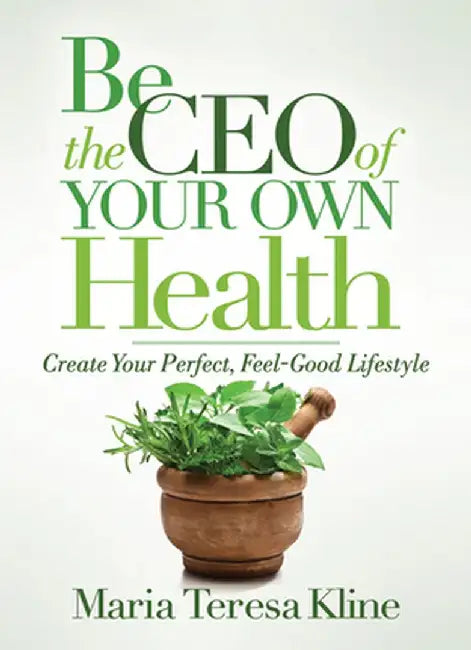 Be the CEO of Your Own Health: Create Your Perfect, Feel-Good Lifestyle by Maria Teresa Kline