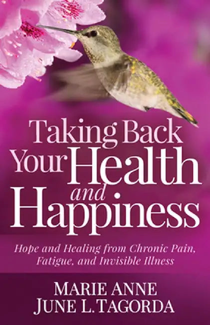Taking Back My Health and Happiness: Hope and Healing from Chronic Pain, Fatigue, and Invisible Illness by Marie Anne June L. Tagorda
