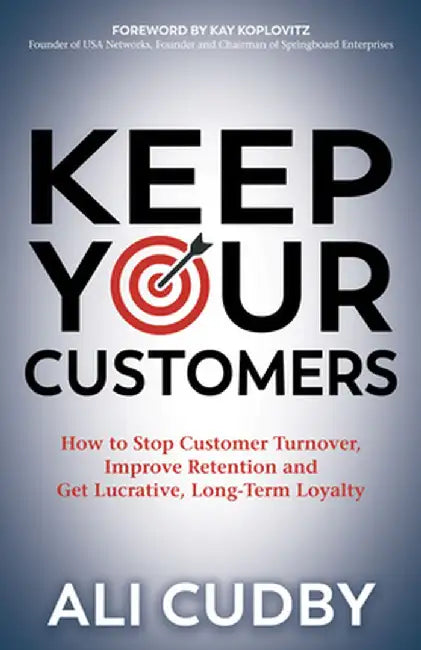 Keep Your Customers: How to Stop Customer Turnover, Improve Retention and Get Lucrative, Long-Term Loyalty by Ali Cudby