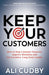 Keep Your Customers: How to Stop Customer Turnover, Improve Retention and Get Lucrative, Long-Term Loyalty by Ali Cudby