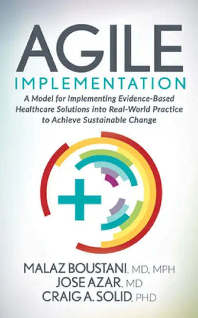 Agile Implementation: A Model for Implementing Evidence-Based Healthcare Solutions Into Real-World Practice to Achieve Sustainable Change by Malaz Boustani