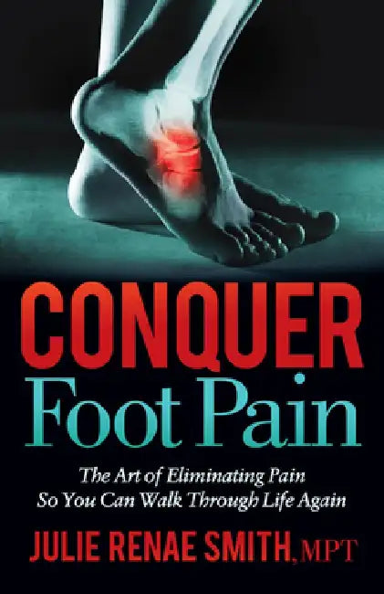 Conquer Foot Pain: The Art of Eliminating Pain So You Can Walk Through Life Again by Julie Renae Smith
