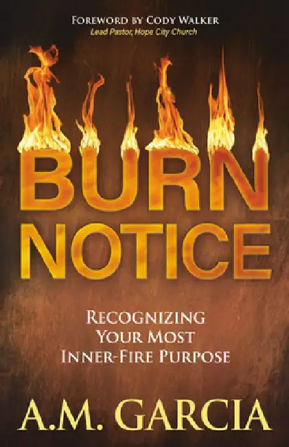Burn Notice: Recognizing Your Most Inner-Fire Purpose by A. M. Garcia