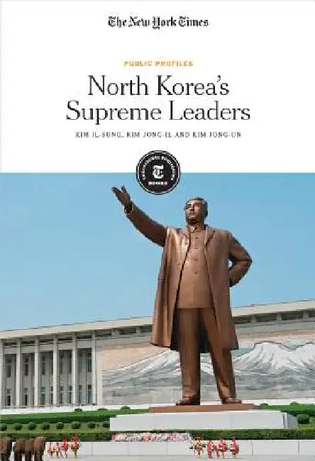 North Korea's Supreme Leaders: Kim Il-Sung, Kim Jong-Il and Kim Jong-Un by The New York Times Editorial Staff