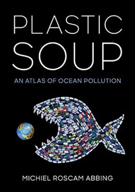 Plastic Soup: An Atlas of Ocean Pollution by Abbing, Michiel Roscam