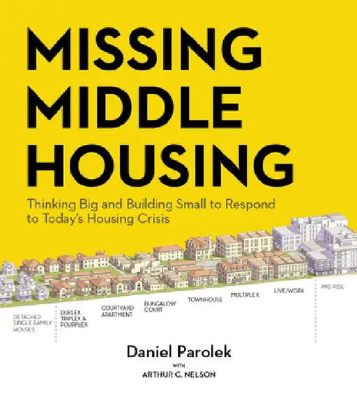 Missing Middle Housing: Thinking Big and Building Small to Respond to Today's Housing Crisis by Daniel G. Parolek