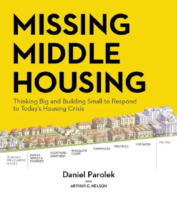 Missing Middle Housing: Thinking Big and Building Small to Respond to Today's Housing Crisis by Daniel G. Parolek