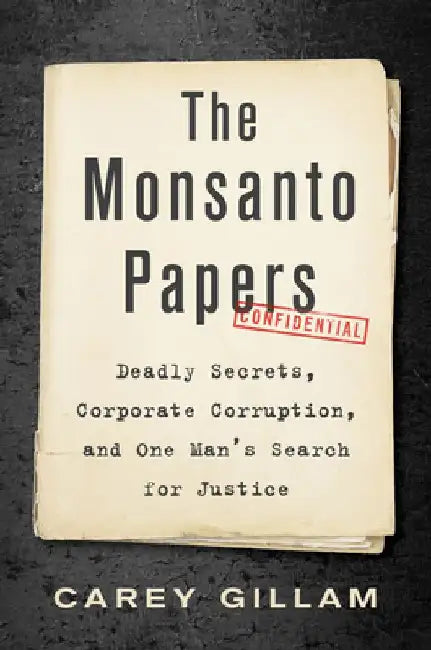 The Monsanto Papers: Deadly Secrets, Corporate Corruption, and One Man's Search for Justice by Carey Gillam