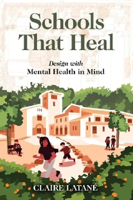 Schools That Heal: Design with Mental Health in Mind by Claire Latane