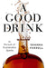 A Good Drink: In Pursuit of Sustainable Spirits by Shanna Farrell