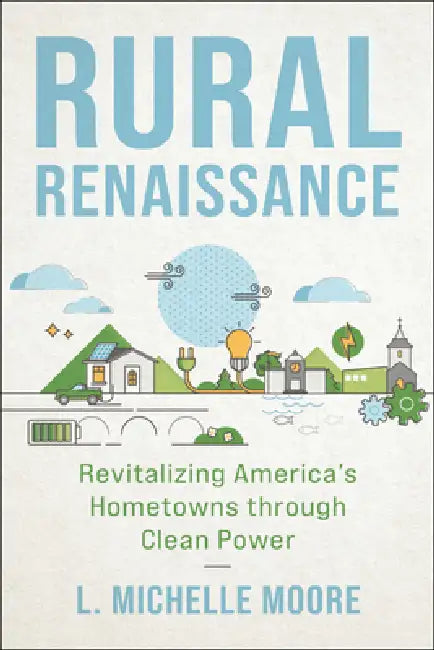 Rural Renaissance: Revitalizing America's Hometowns Through Clean Power by L. Michelle Moore
