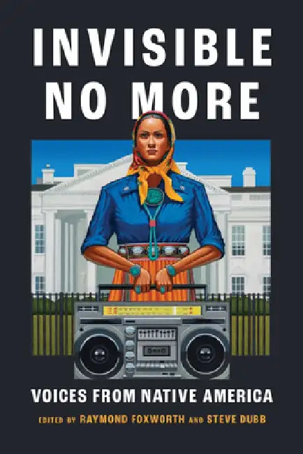 Invisible No More: Voices from Native America by Raymond Foxworth