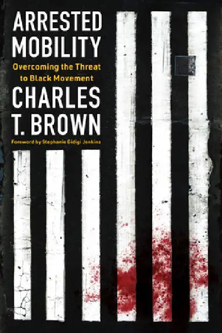 Arrested Mobility: Overcoming the Threat to Black Movement by Charles T. Brown