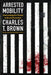 Arrested Mobility: Overcoming the Threat to Black Movement by Charles T. Brown