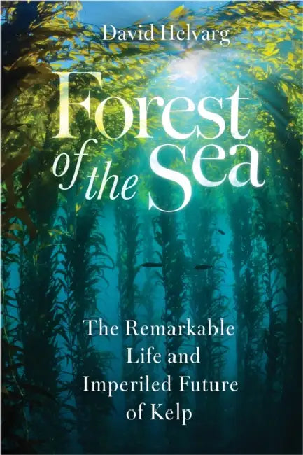 Forest of the Sea: The Remarkable Life and Imperiled Future of Kelp by David Helvarg