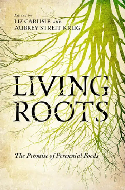 Living Roots: The Promise of Perennial Foods by Liz Carlisle, Aubrey Streit Krug