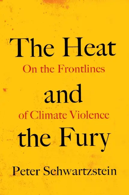 The Heat and the Fury: On the Frontlines of Climate Violence by Peter Schwartzstein