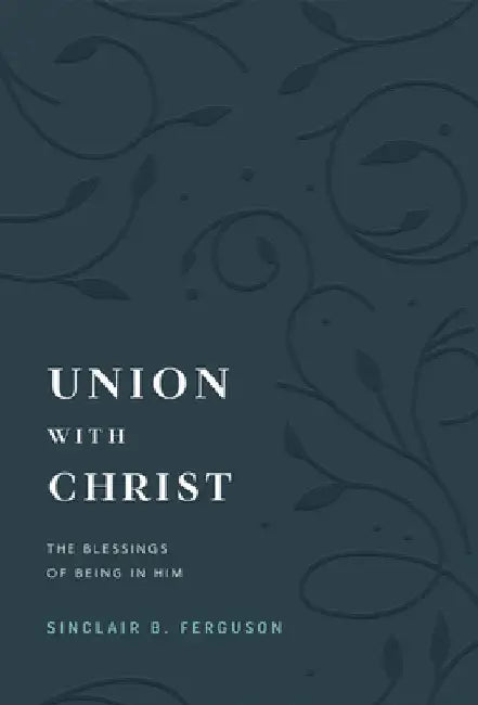 Union with Christ: The Blessings of Being in Him by Ferguson, Sinclair B.