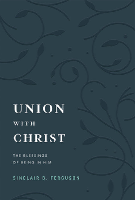 Union with Christ: The Blessings of Being in Him by Sinclair B. Ferguson