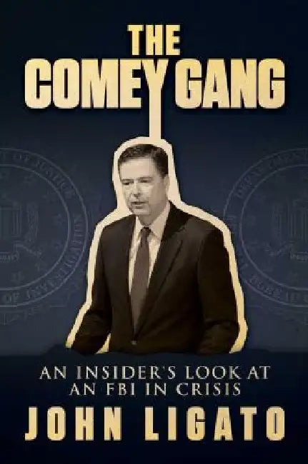 The Comey Gang: An Insider's Look at an FBI in Crisis by John Ligato