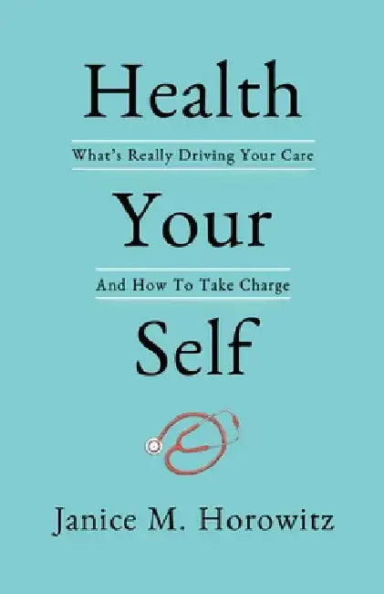 Health Your Self: What's Really Driving Your Care and How to Take Charge by Janice M. Horowitz