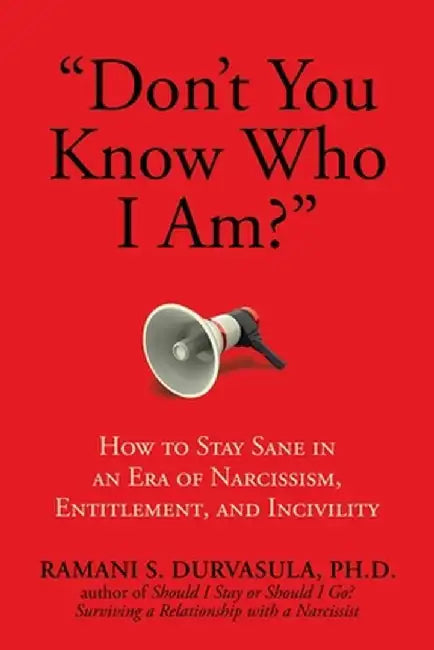 Don't You Know Who I Am?: How to Stay Sane in an Era of Narcissism, Entitlement, and Incivility by Ramani S. Durvasula Ph. D.