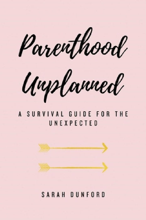 Parenthood Unplanned: A Survival Guide for the Unexpected by Sarah Dunford