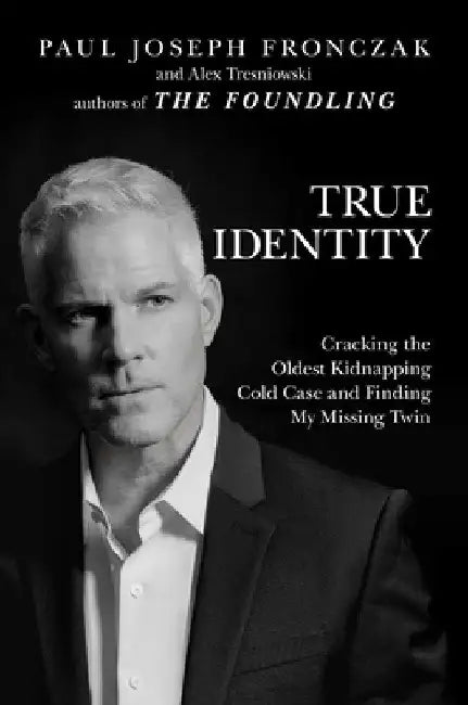True Identity: Cracking the Oldest Kidnapping Cold Case and Finding My Missing Twin by Paul Joseph Fronczak