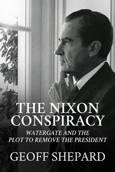 The Nixon Conspiracy: Watergate and the Plot to Remove the President by Geoff Shepard