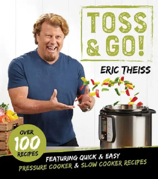 Toss & Go!: Featuring Quick & Easy Pressure Cooker & Slow Cooker Recipes by Eric Theiss