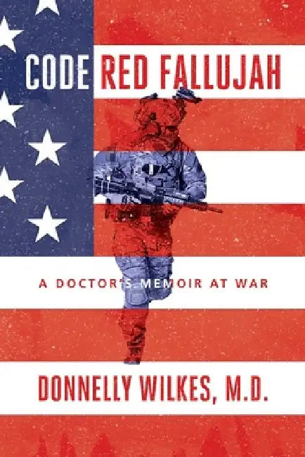Code Red Fallujah: A Doctor's Memoir at War by Donnelly Wilkes M. D.