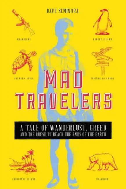 Mad Travelers: A Tale of Wanderlust, Greed and the Quest to Reach the Ends of the Earth by Dave Seminara