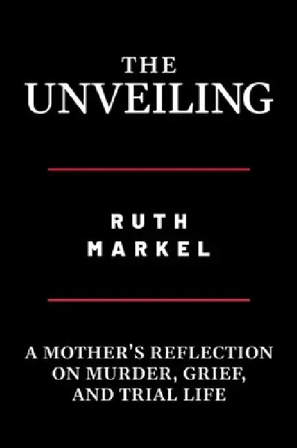 The Unveiling: A Mother's Reflection on Murder, Grief, and Trial Life by Ruth Markel